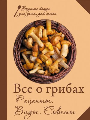 cover image of Все о грибах. Рецепты. Виды. Советы